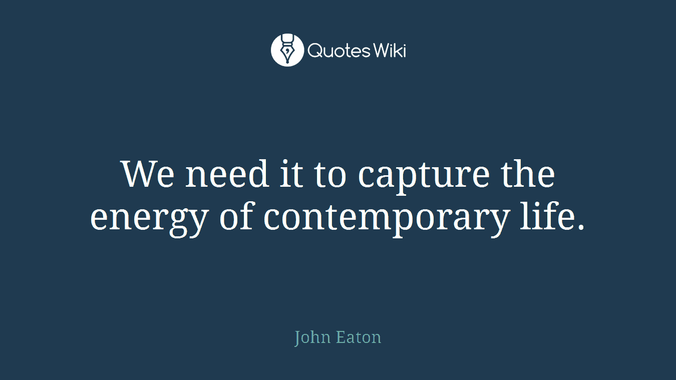 We need it to capture the energy of contemporary life.