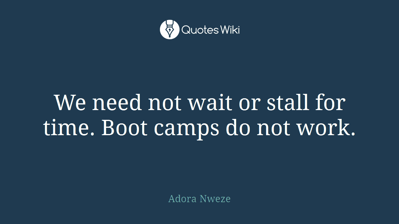 We need not wait or stall for time. Boot camps do not work.
