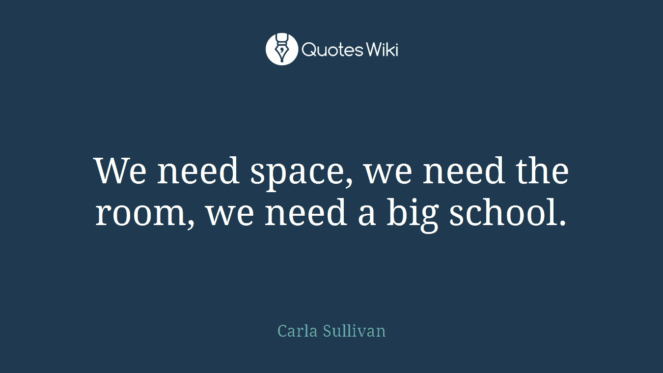 We need space, we need the room, we need a big school.