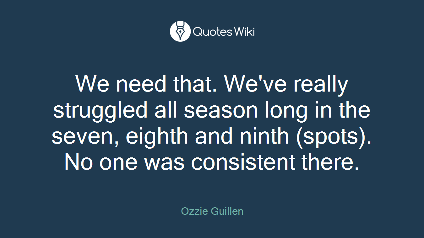 We need that. We've really struggled all season long in the seven, eighth and ninth (spots). No one was consistent there.