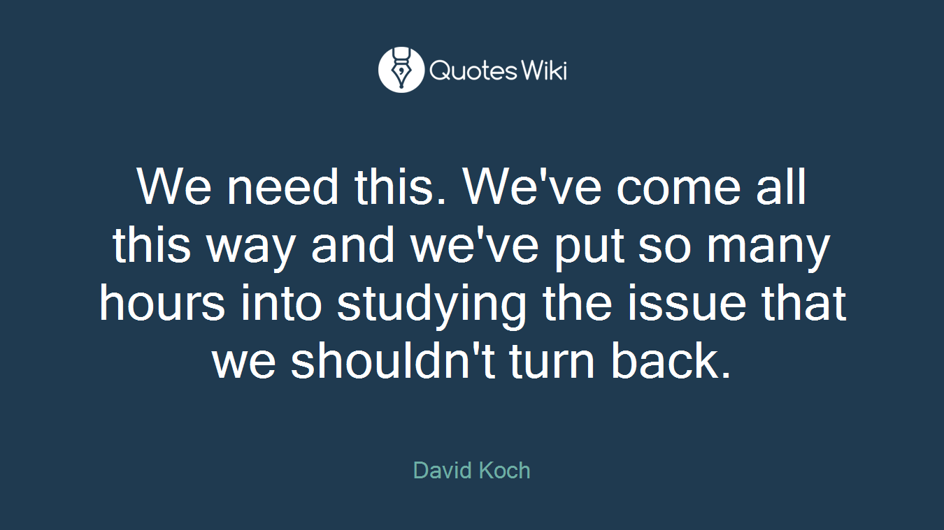 We need this. We've come all this way and we've put so many hours into studying the issue that we shouldn't turn back.