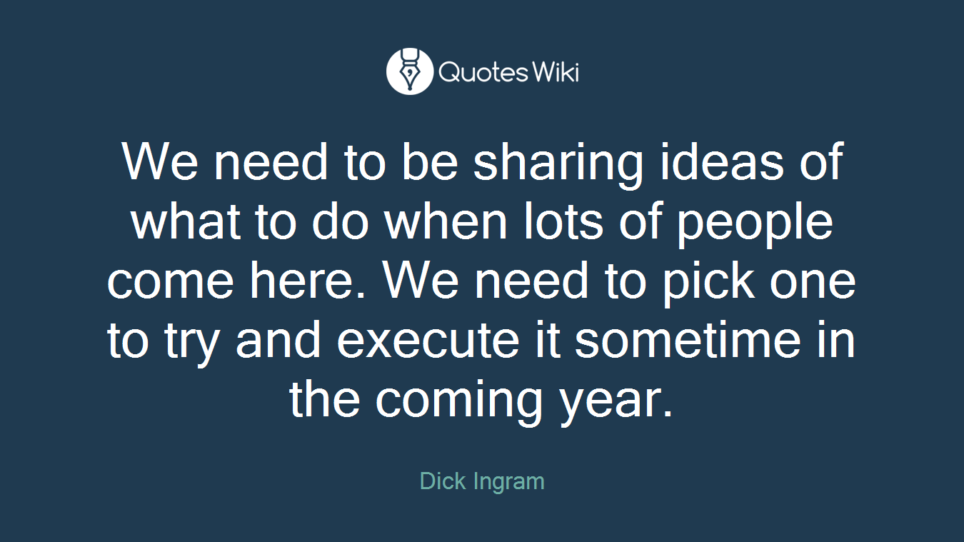 We need to be sharing ideas of what to do when lots of people come here. We need to pick one to try and execute it sometime in the coming year.