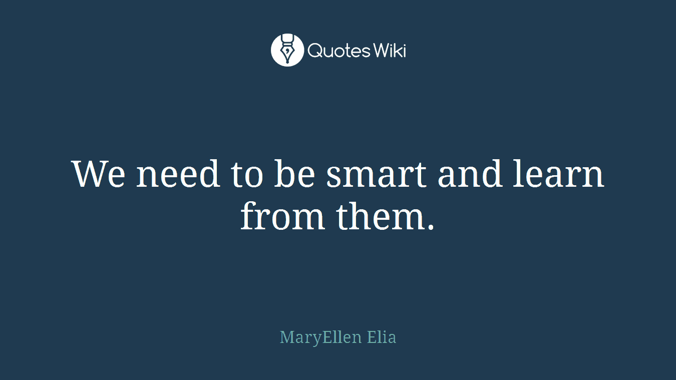 We need to be smart and learn from them.