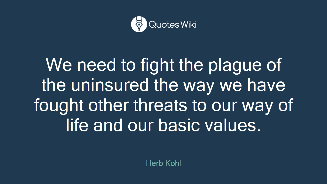 We need to fight the plague of the uninsured the way we have fought other threats to our way of life and our basic values.
