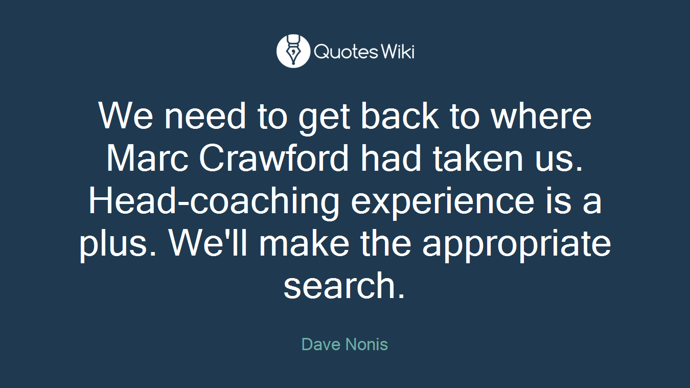 We need to get back to where Marc Crawford had taken us. Head-coaching experience is a plus. We'll make the appropriate search.