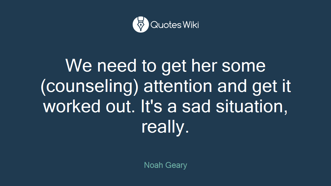 We need to get her some (counseling) attention and get it worked out. It's a sad situation, really.