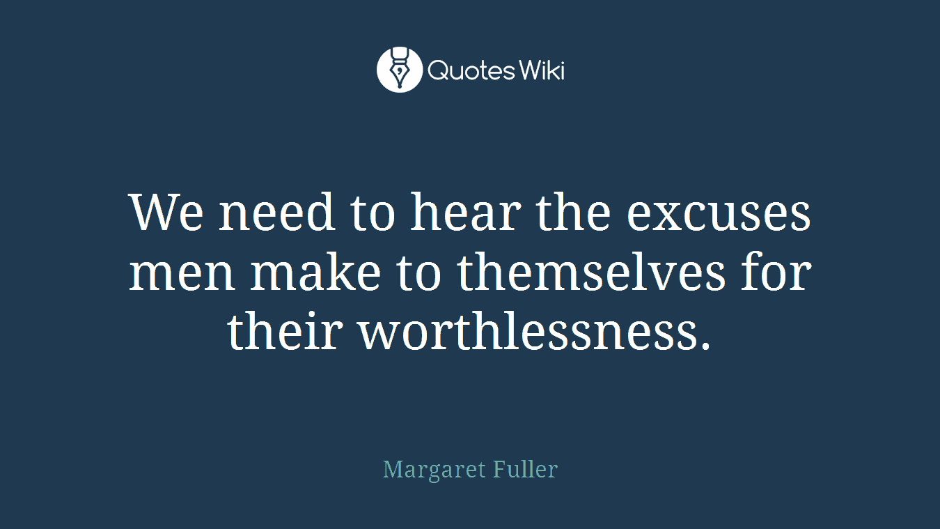 We need to hear the excuses men make to themselves for their worthlessness.