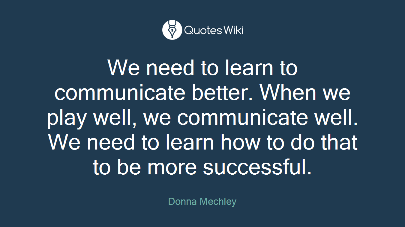 We need to learn to communicate better. When we play well, we communicate well. We need to learn how to do that to be more successful.