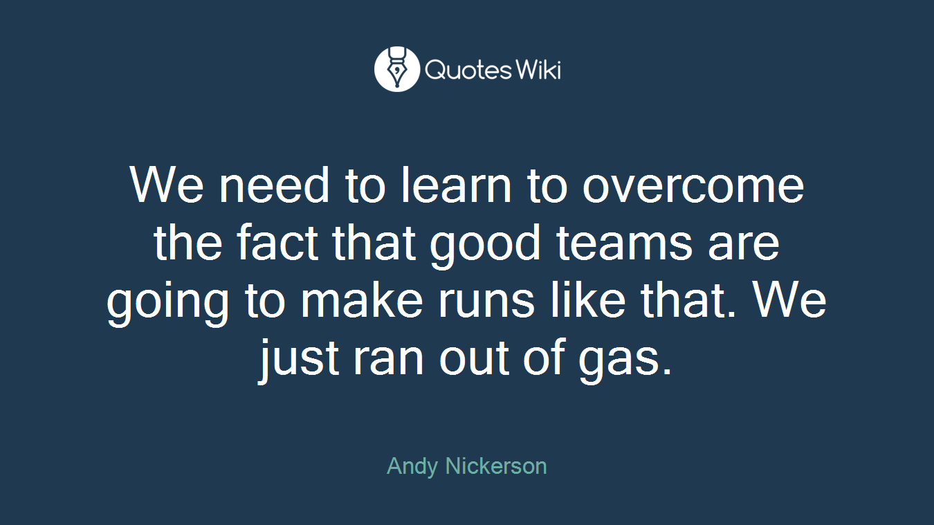 We need to learn to overcome the fact that good teams are going to make runs like that. We just ran out of gas.