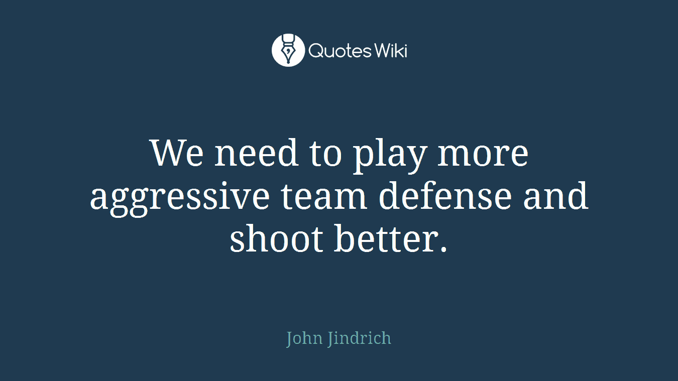 We need to play more aggressive team defense and shoot better.