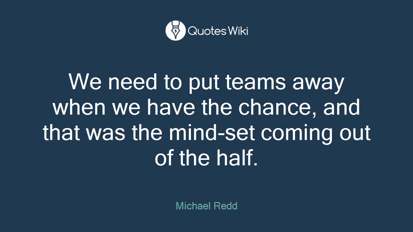 We need to put teams away when we have the chance, and that was the mind-set coming out of the half.