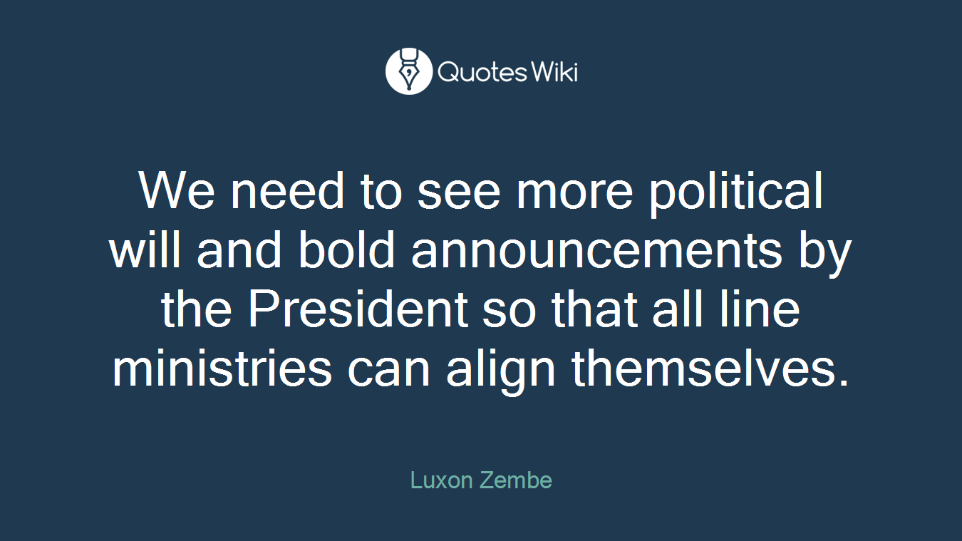 We need to see more political will and bold announcements by the President so that all line ministries can align themselves.