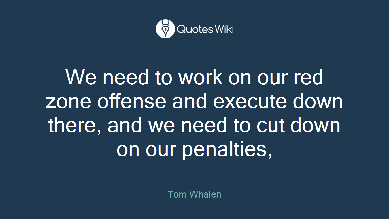 We need to work on our red zone offense and execute down there, and we need to cut down on our penalties,