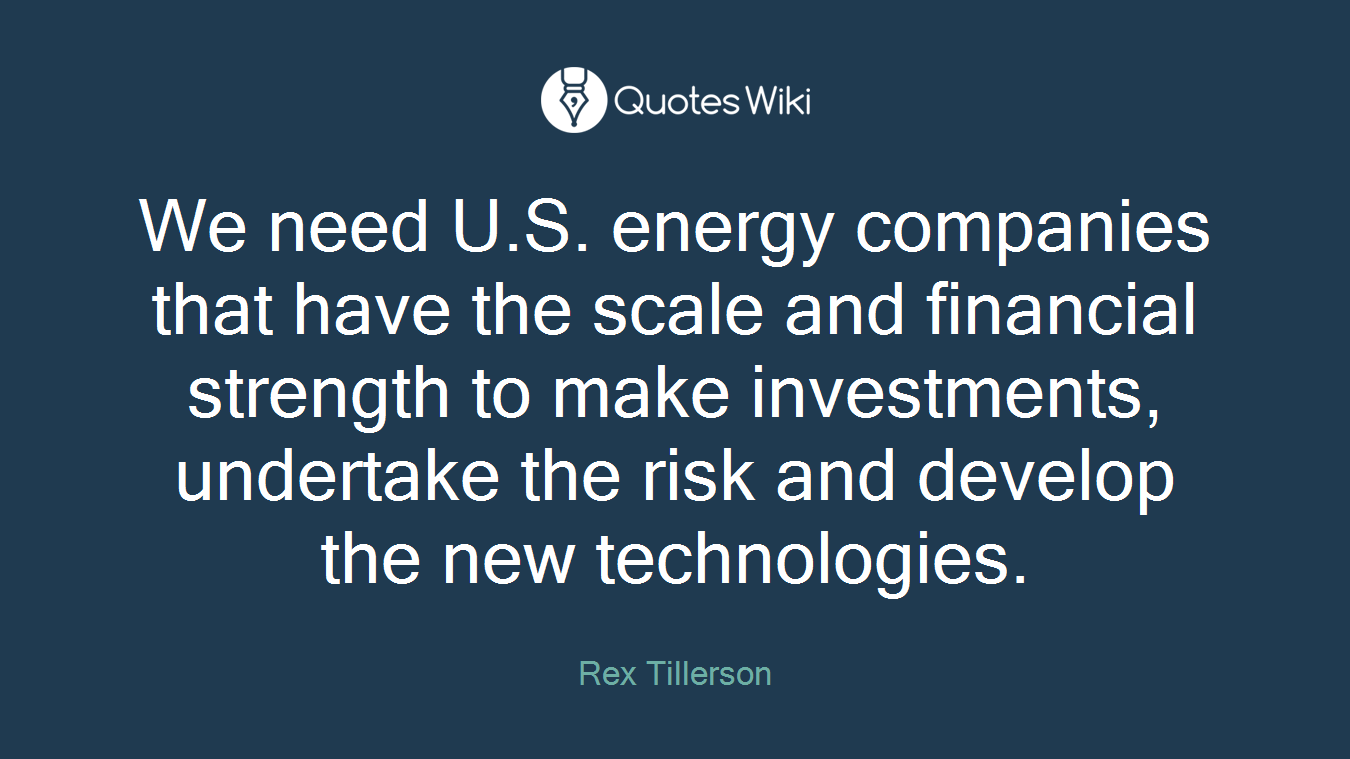 We need U.S. energy companies that have the scale and financial strength to make investments, undertake the risk and develop the new technologies.