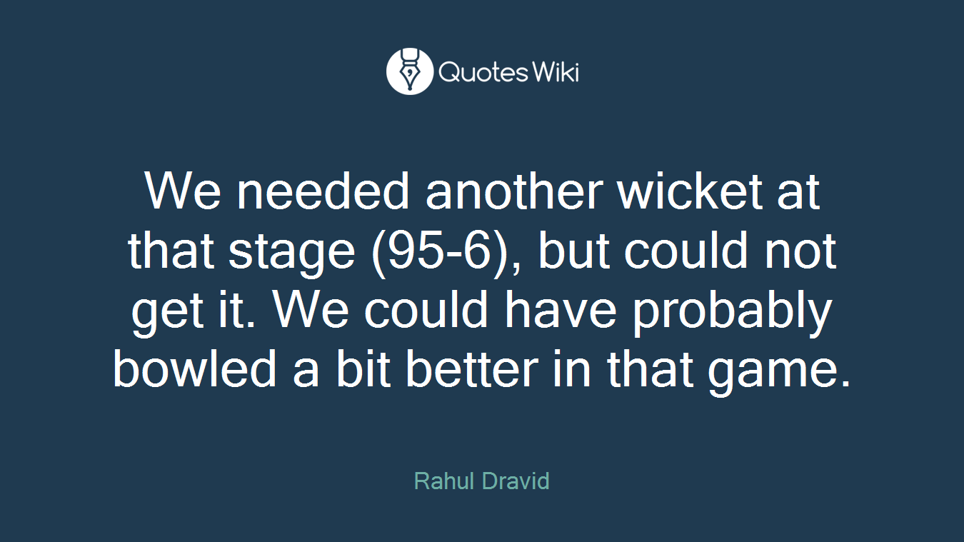 We needed another wicket at that stage (95-6), but could not get it. We could have probably bowled a bit better in that game.