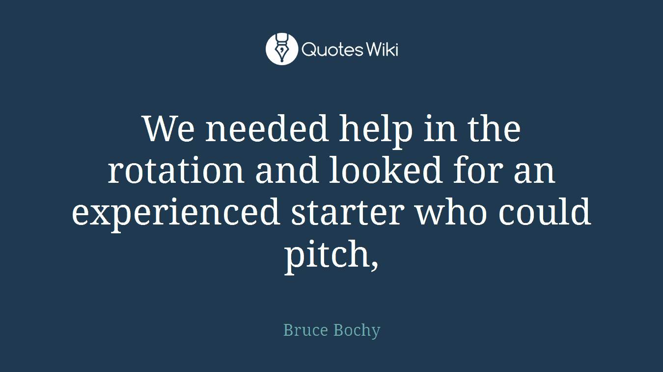 We needed help in the rotation and looked for an experienced starter who could pitch,
