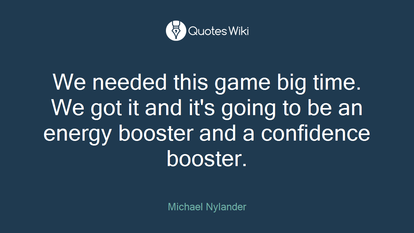 We needed this game big time. We got it and it's going to be an energy booster and a confidence booster.
