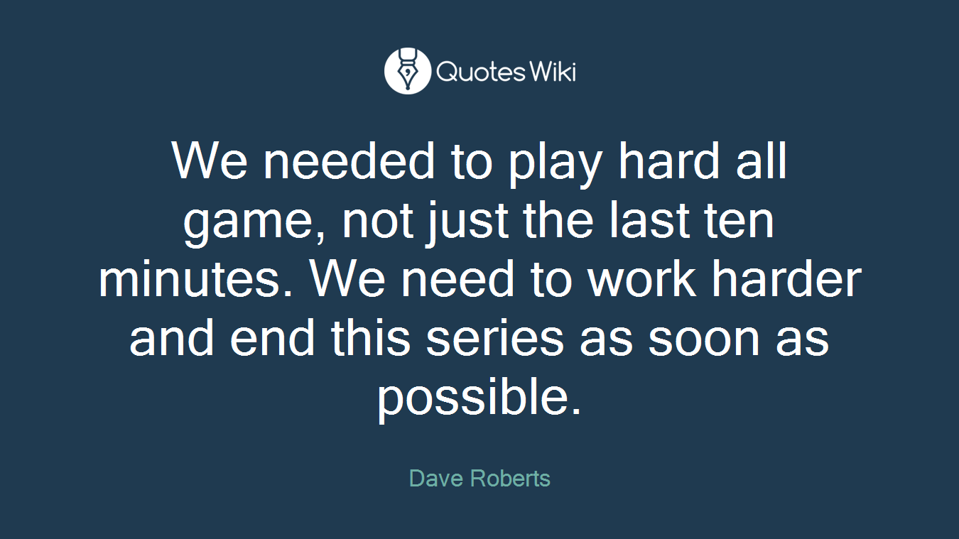 We needed to play hard all game, not just the last ten minutes. We need to work harder and end this series as soon as possible.