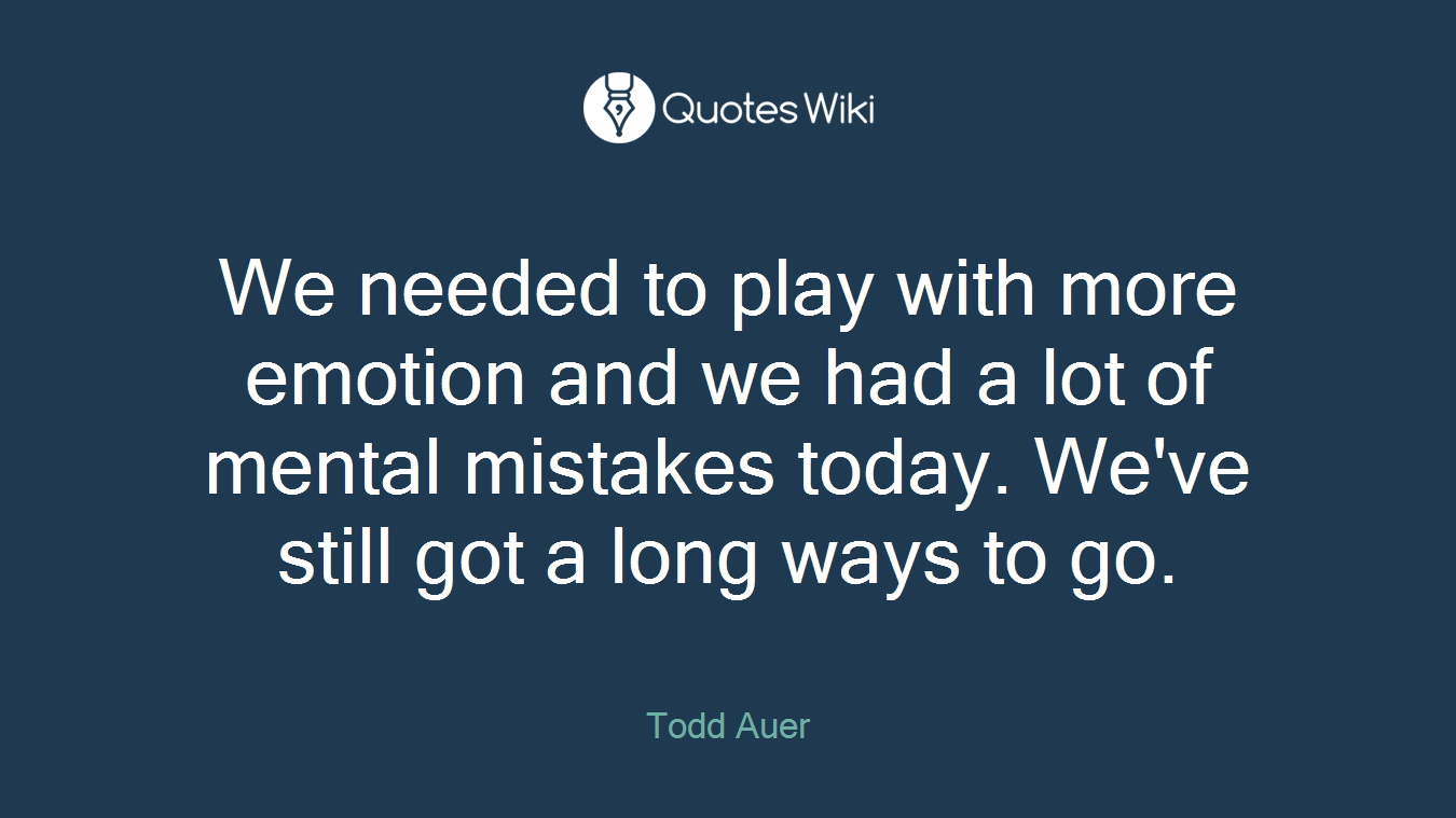 We needed to play with more emotion and we had a lot of mental mistakes today. We've still got a long ways to go.