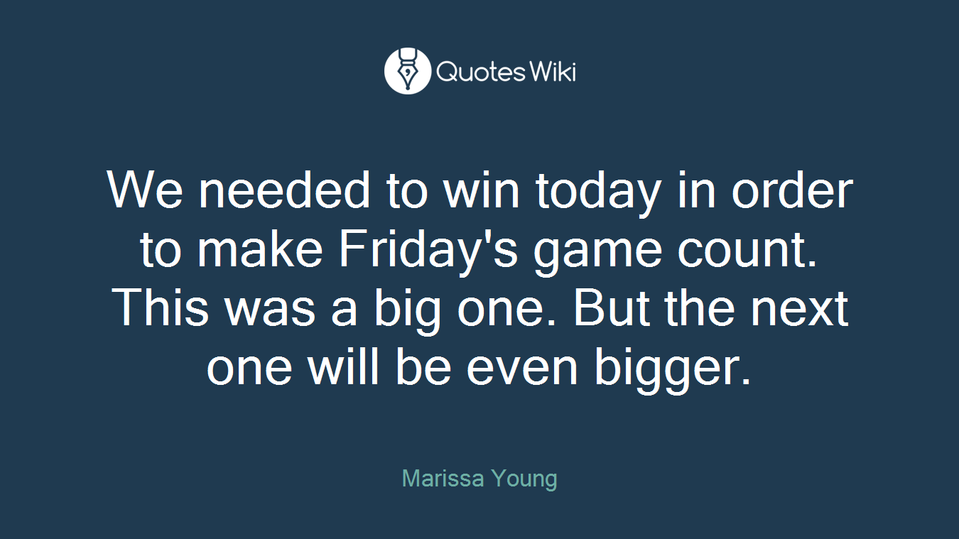 We needed to win today in order to make Friday's game count. This was a big one. But the next one will be even bigger.