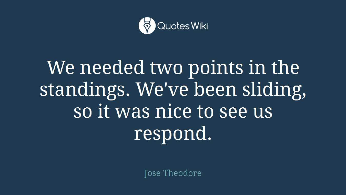 We needed two points in the standings. We've been sliding, so it was nice to see us respond.