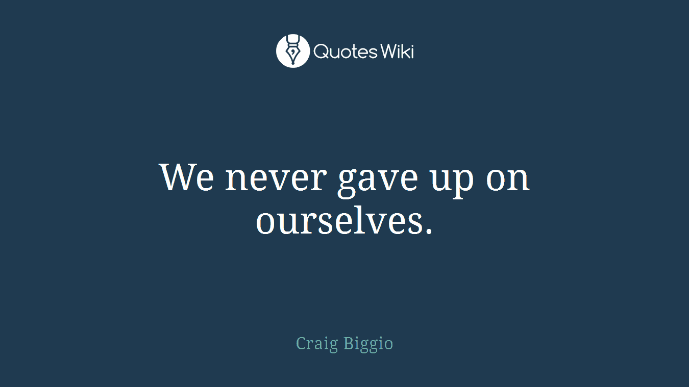 We never gave up on ourselves.