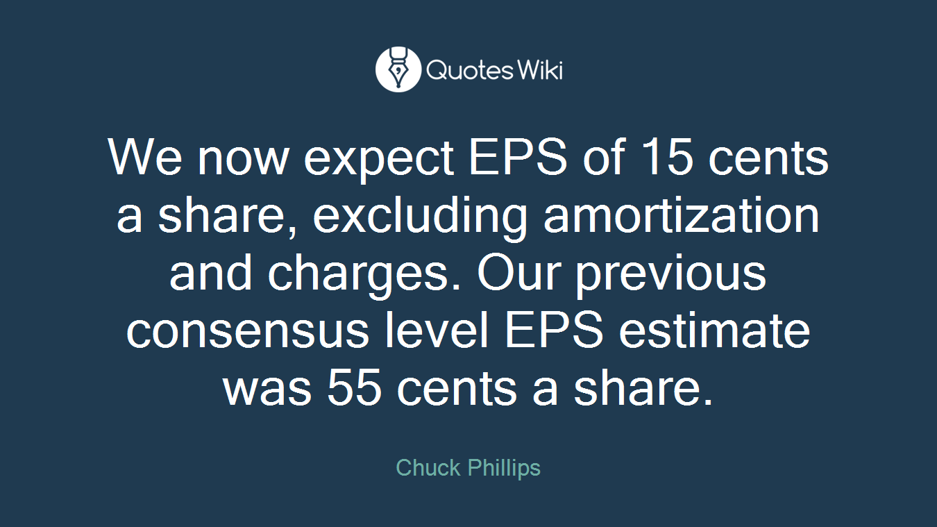 We now expect EPS of 15 cents a share, excluding amortization and charges. Our previous consensus level EPS estimate was 55 cents a share.