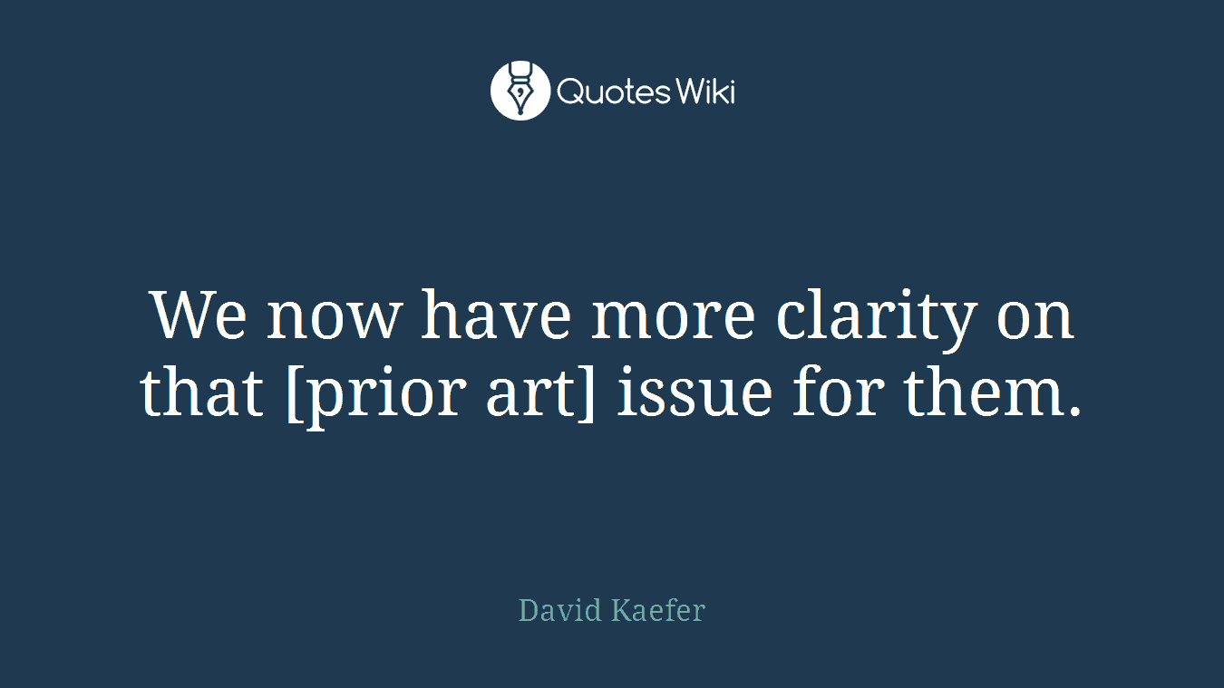 We now have more clarity on that [prior art] issue for them.