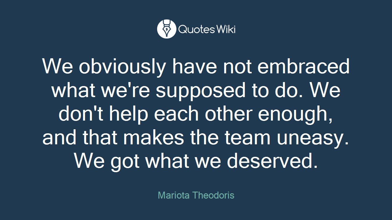 We obviously have not embraced what we're supposed to do. We don't help each other enough, and that makes the team uneasy. We got what we deserved.
