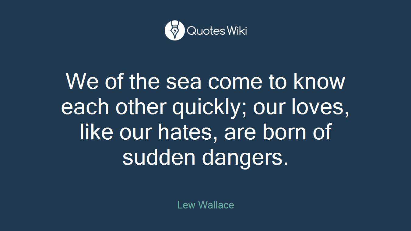 We of the sea come to know each other quickly; our loves, like our hates, are born of sudden dangers.