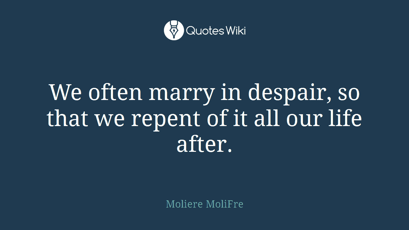 We often marry in despair, so that we repent of it all our life after.