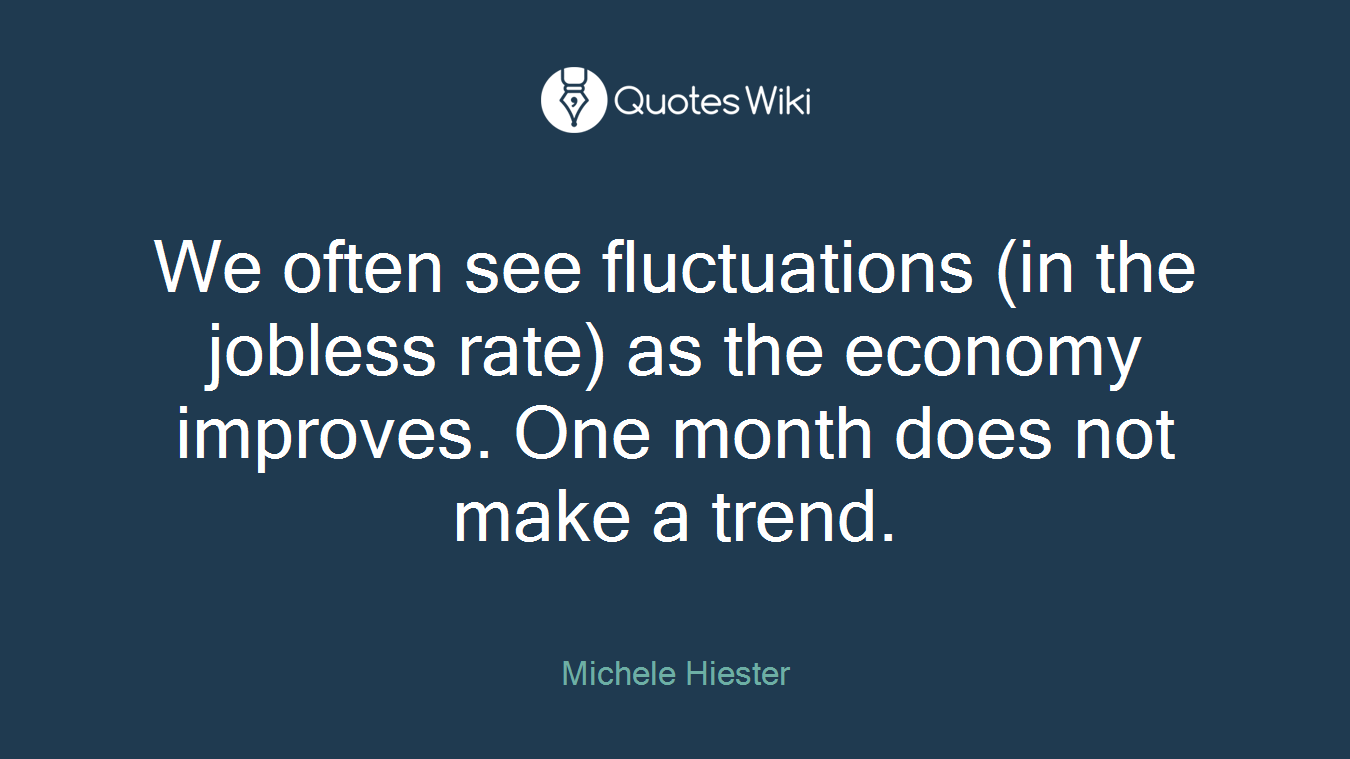 We often see fluctuations (in the jobless rate) as the economy improves. One month does not make a trend.