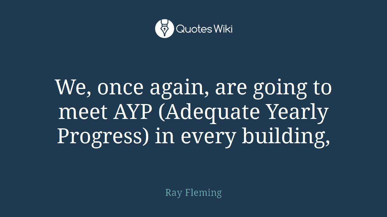 We, once again, are going to meet AYP (Adequate Yearly Progress) in every building,