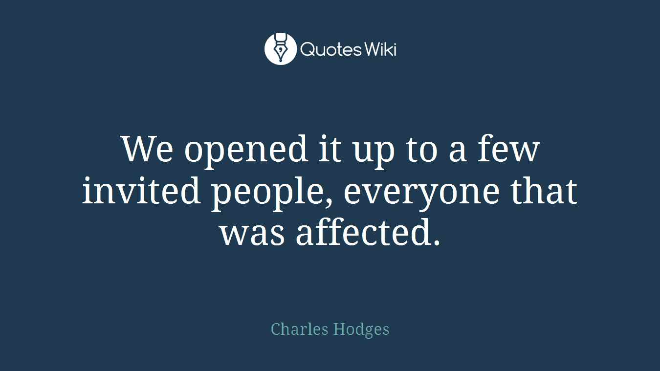 We opened it up to a few invited people, everyone that was affected.