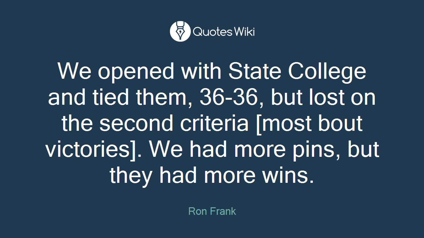 We opened with State College and tied them, 36-36, but lost on the second criteria [most bout victories]. We had more pins, but they had more wins.