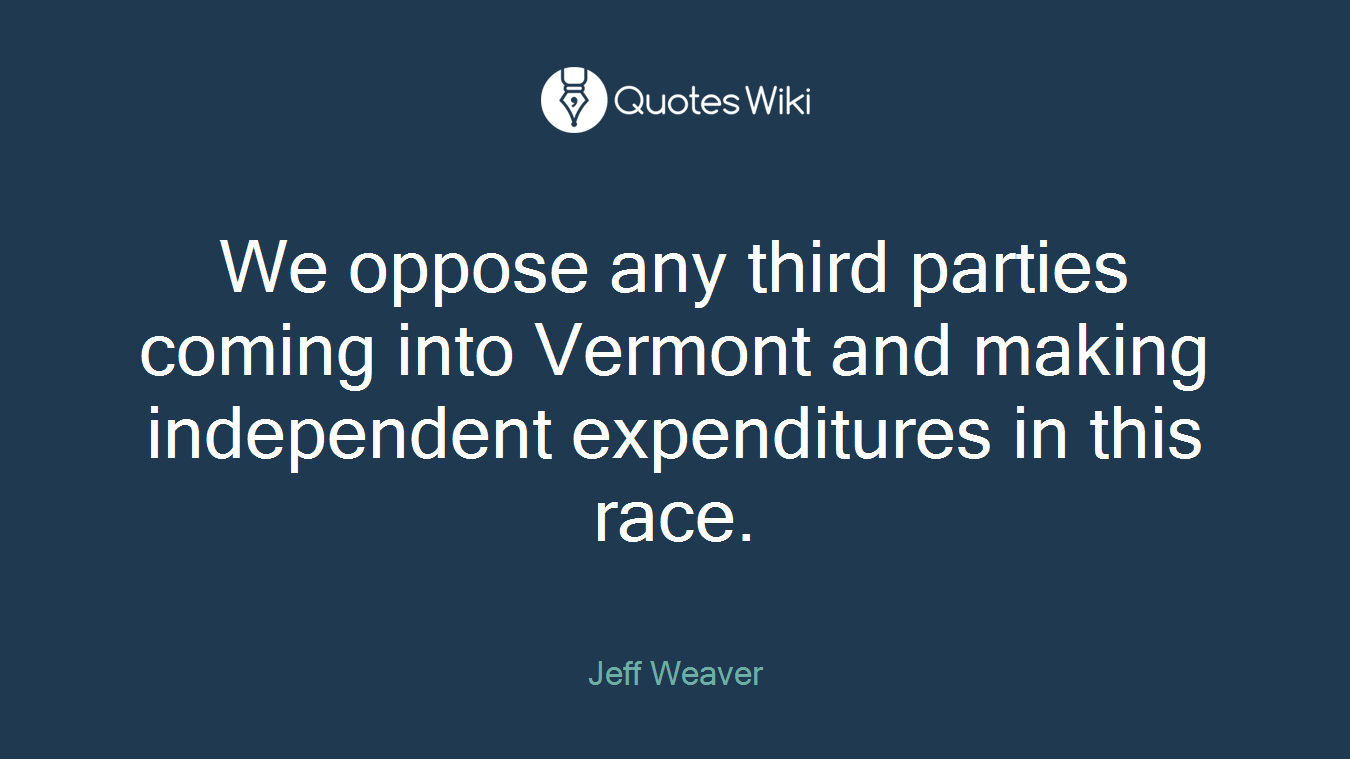 We oppose any third parties coming into Vermont and making independent expenditures in this race.