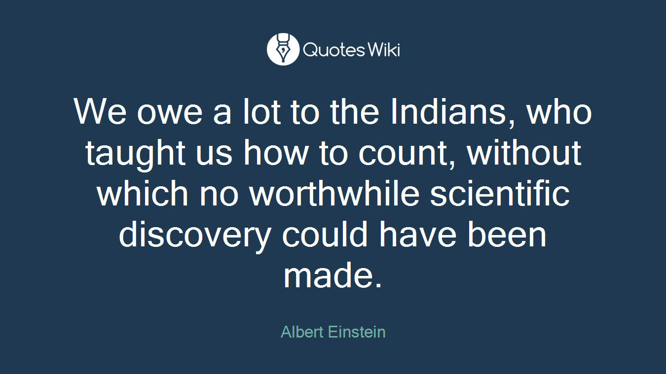 We owe a lot to the Indians, who taught us how to count, without which no worthwhile scientific discovery could have been made.