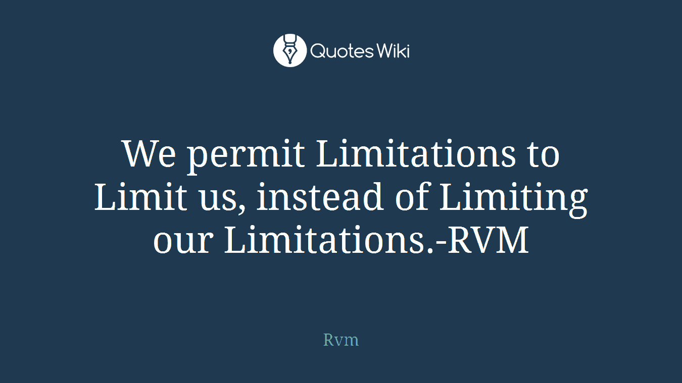 We permit Limitations to Limit us, instead of Limiting our Limitations.-RVM