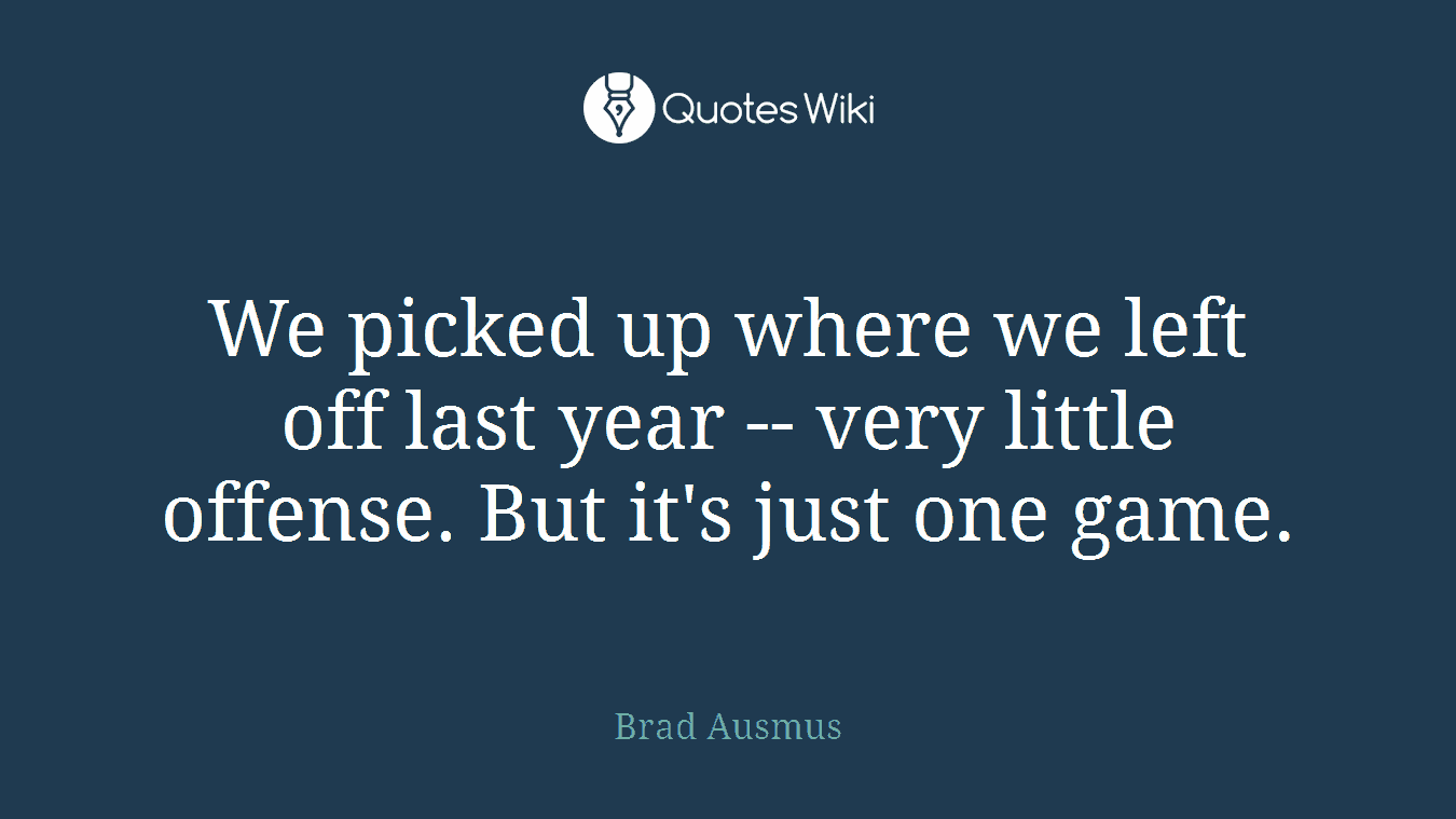 We picked up where we left off last year -- very little offense. But it's just one game.
