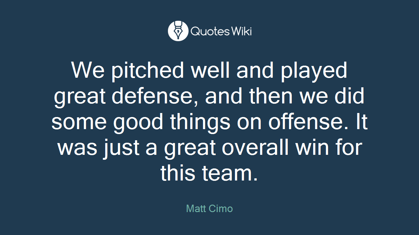 We pitched well and played great defense, and then we did some good things on offense. It was just a great overall win for this team.