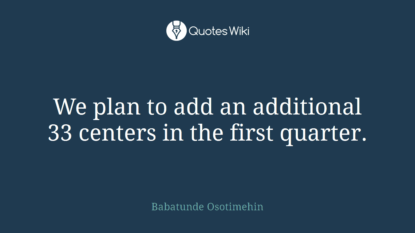 We plan to add an additional 33 centers in the first quarter.