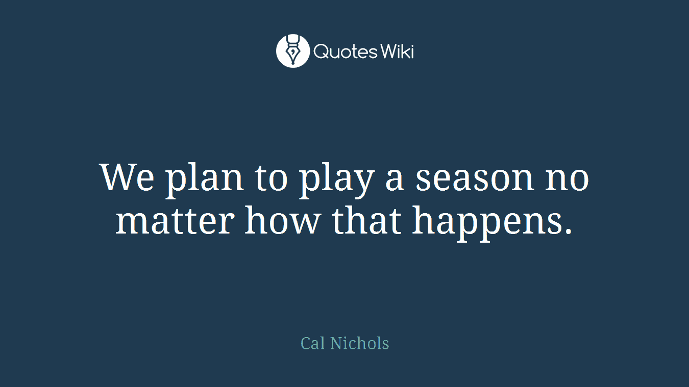 We plan to play a season no matter how that happens.