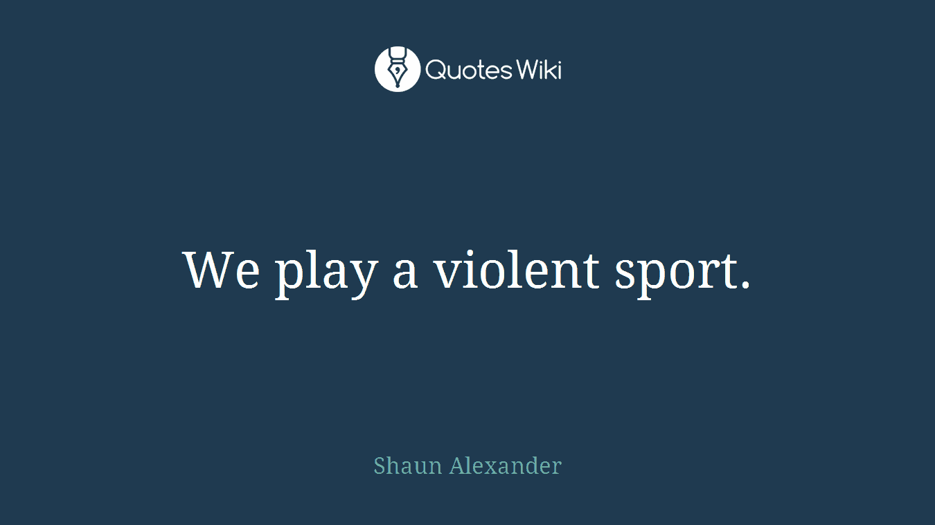 We play a violent sport.