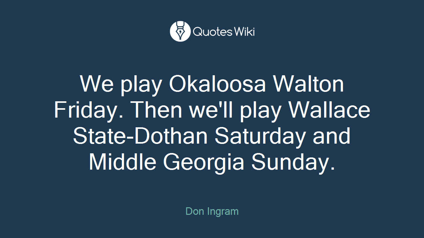 We play Okaloosa Walton Friday. Then we'll play Wallace State-Dothan Saturday and Middle Georgia Sunday.