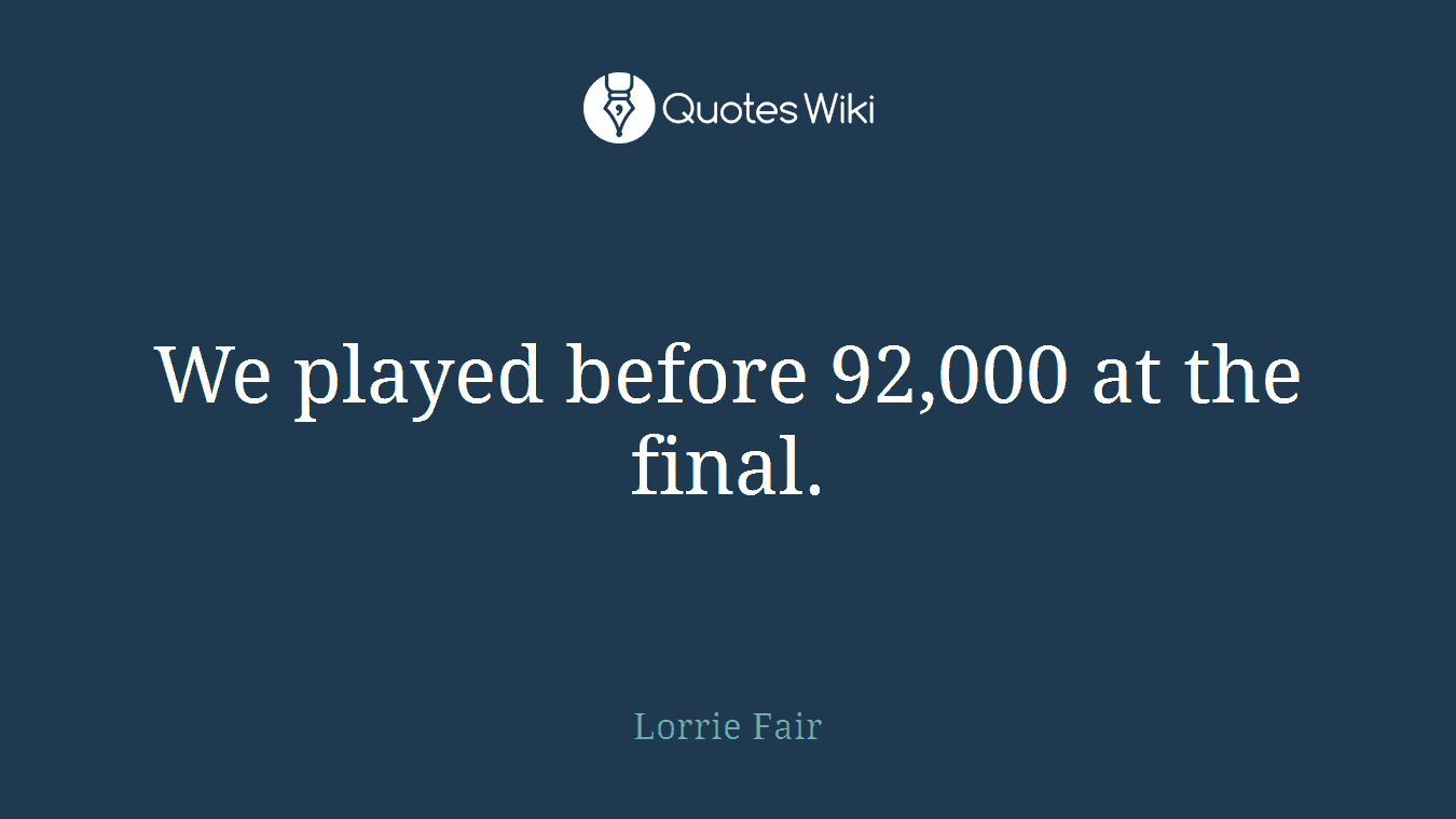 We played before 92,000 at the final.