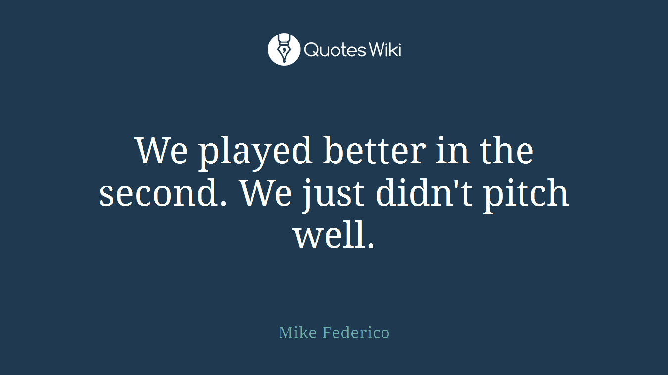 We played better in the second. We just didn't pitch well.
