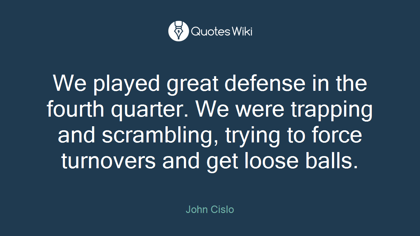 We played great defense in the fourth quarter. We were trapping and scrambling, trying to force turnovers and get loose balls.