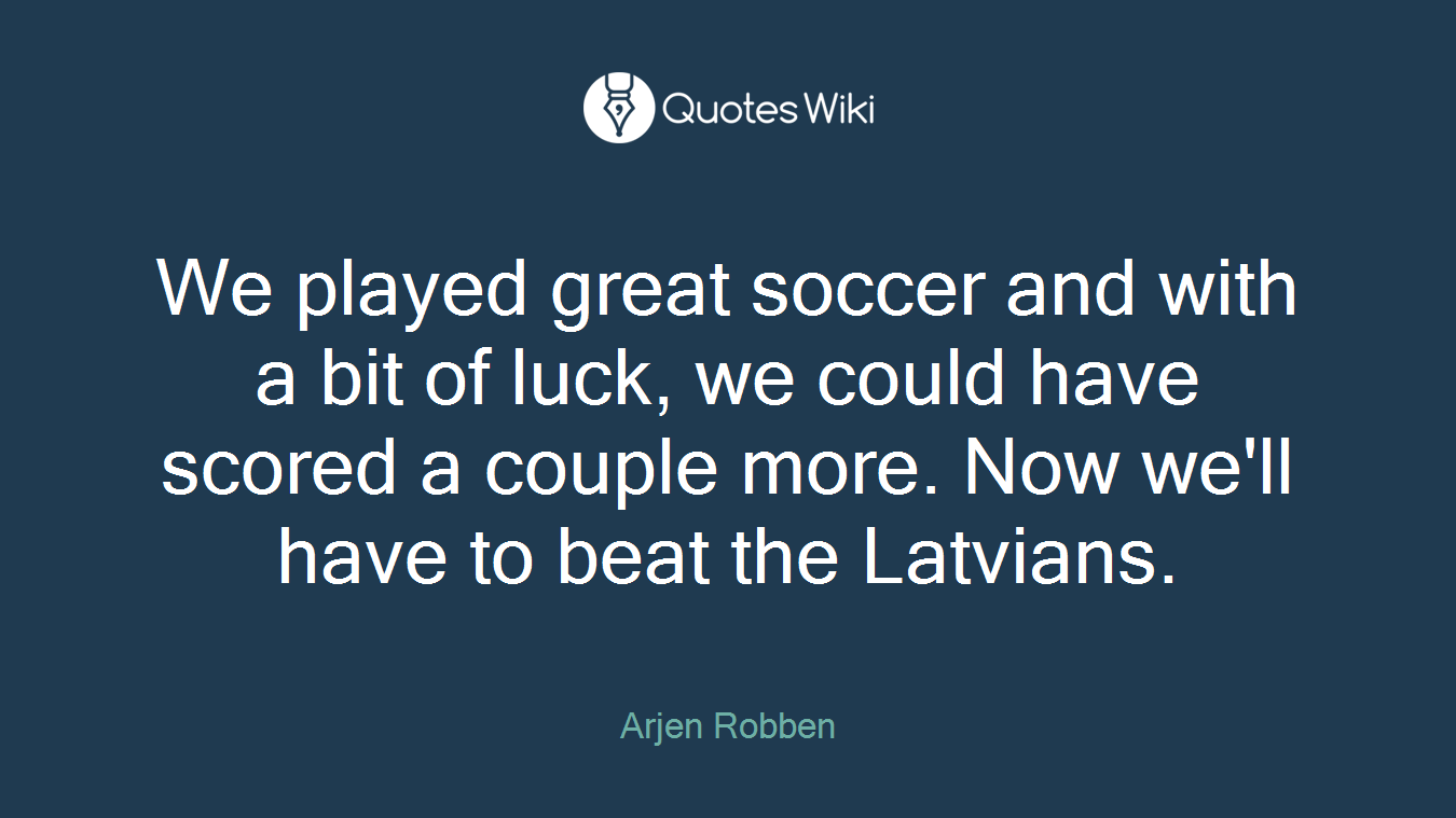 We played great soccer and with a bit of luck, we could have scored a couple more. Now we'll have to beat the Latvians.