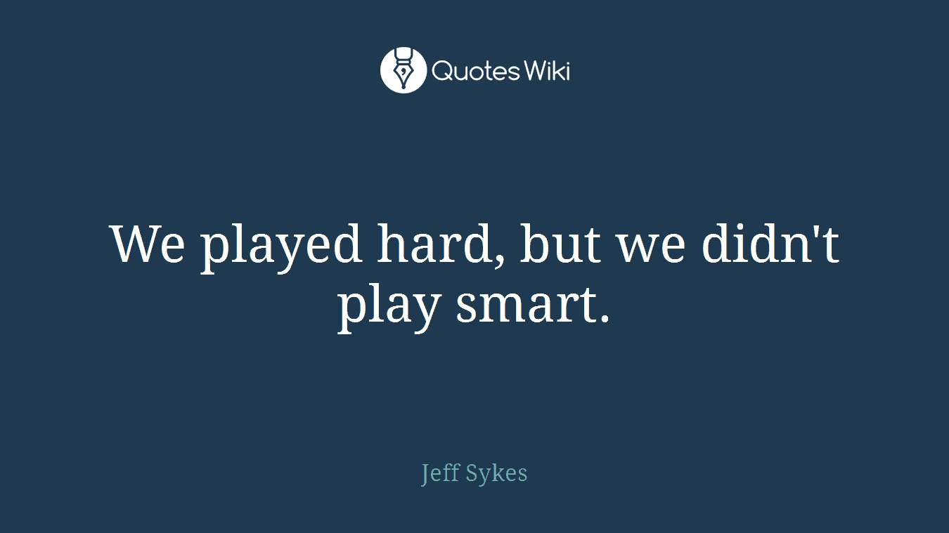 We played hard, but we didn't play smart.