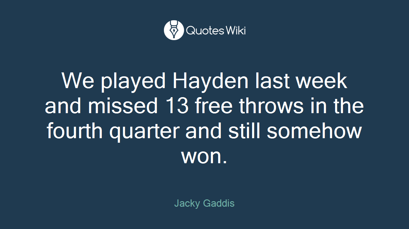 We played Hayden last week and missed 13 free throws in the fourth quarter and still somehow won.